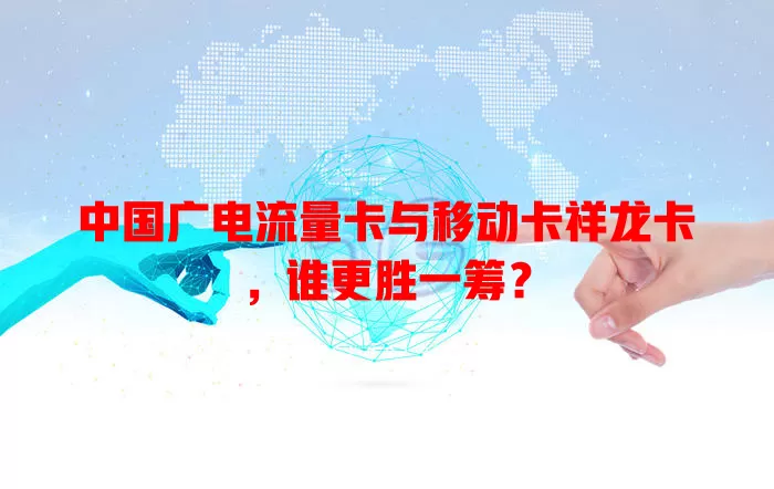 中国广电流量卡与移动卡祥龙卡，谁更胜一筹？
