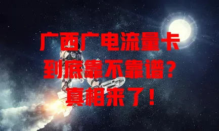 广西广电流量卡到底靠不靠谱？真相来了！