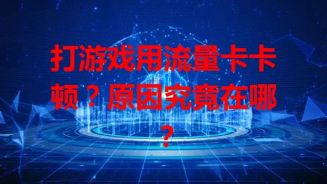 打游戏用流量卡卡顿？原因究竟在哪？