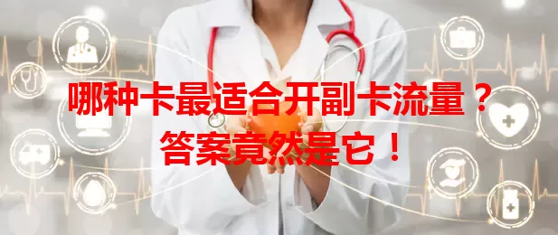 哪种卡最适合开副卡流量？答案竟然是它！