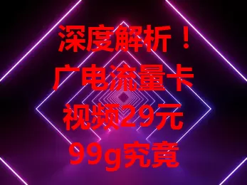 深度解析！广电流量卡视频29元99g究竟值不值？