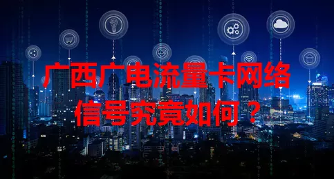 广西广电流量卡网络信号究竟如何？