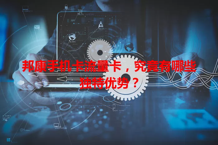 邦康手机卡流量卡，究竟有哪些独特优势？