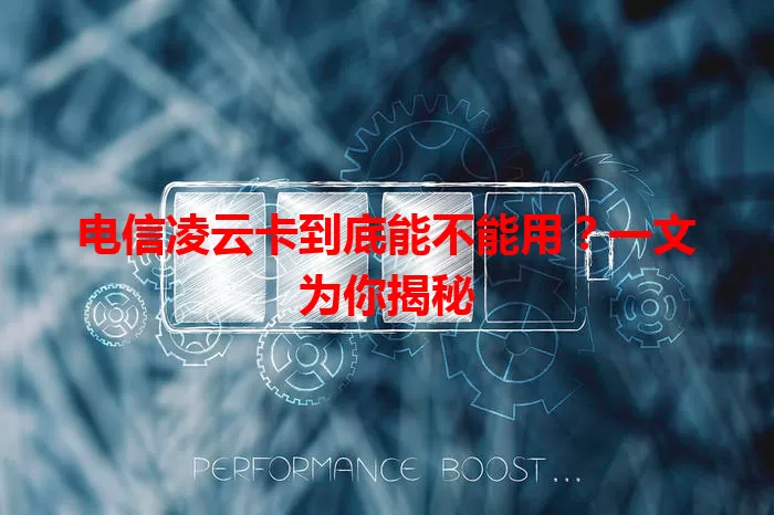 电信凌云卡到底能不能用？一文为你揭秘