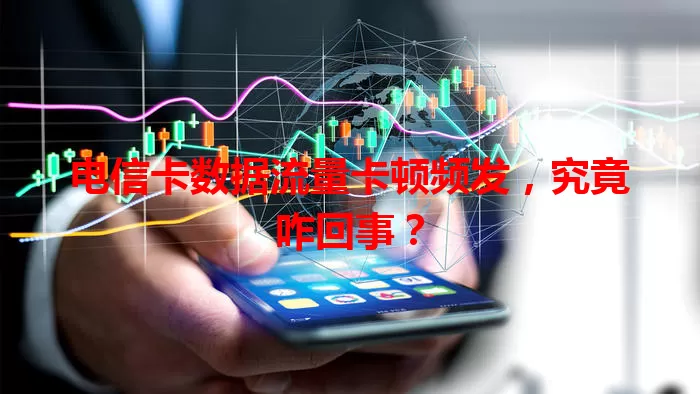 电信卡数据流量卡顿频发，究竟咋回事？