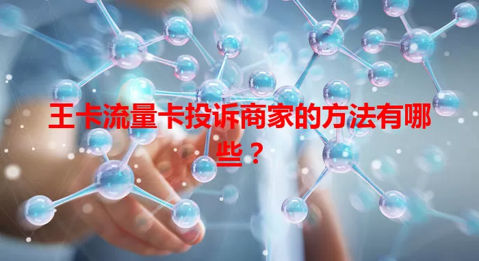 王卡流量卡投诉商家的方法有哪些？