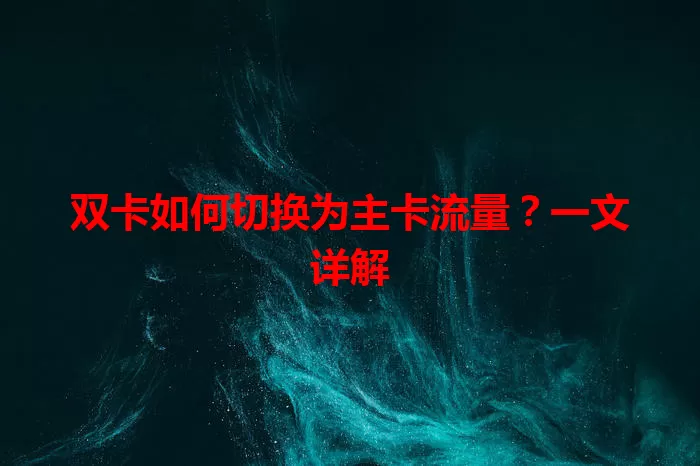 双卡如何切换为主卡流量？一文详解