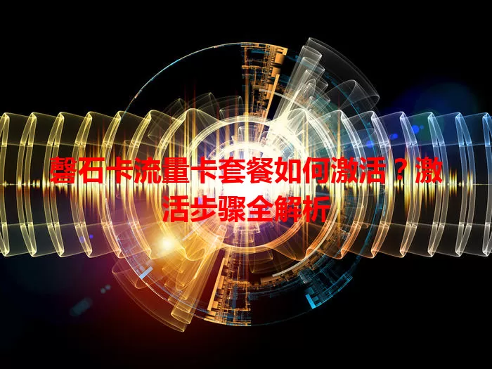 磬石卡流量卡套餐如何激活？激活步骤全解析