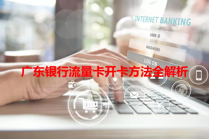 广东银行流量卡开卡方法全解析
