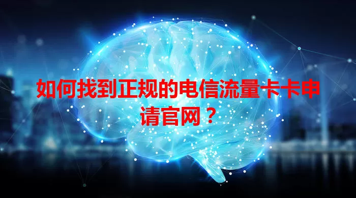如何找到正规的电信流量卡卡申请官网？