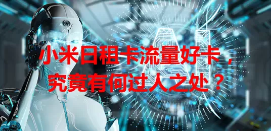 小米日租卡流量好卡，究竟有何过人之处？