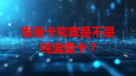香港卡究竟是不是纯流量卡？