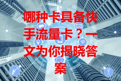 哪种卡具备快手流量卡？一文为你揭晓答案