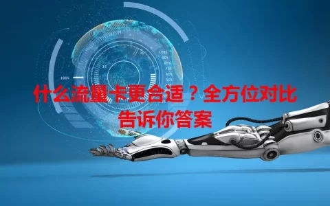 什么流量卡更合适？全方位对比告诉你答案