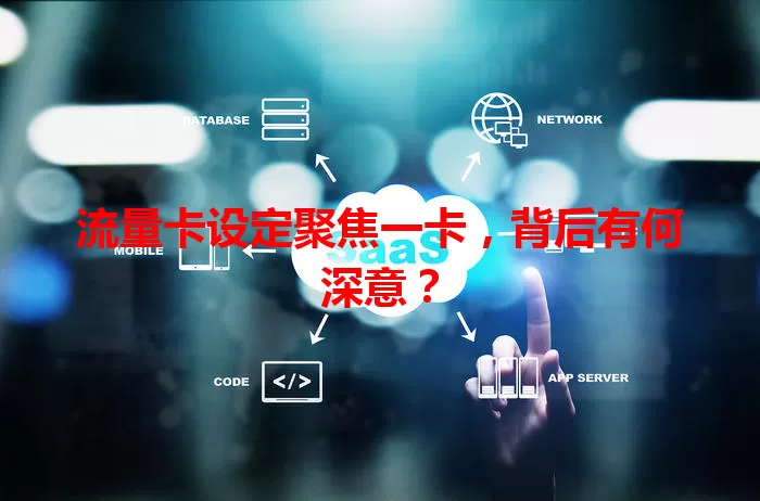 流量卡设定聚焦一卡，背后有何深意？