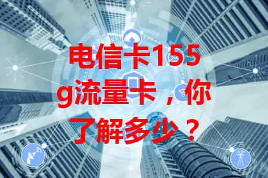 电信卡155g流量卡，你了解多少？