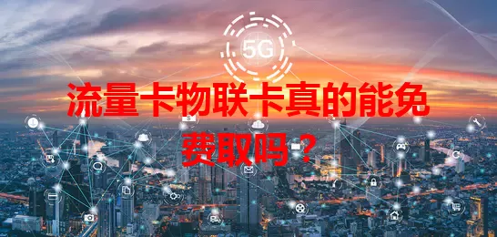流量卡物联卡真的能免费取吗？