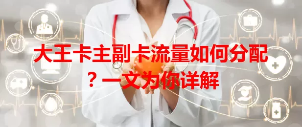 大王卡主副卡流量如何分配？一文为你详解