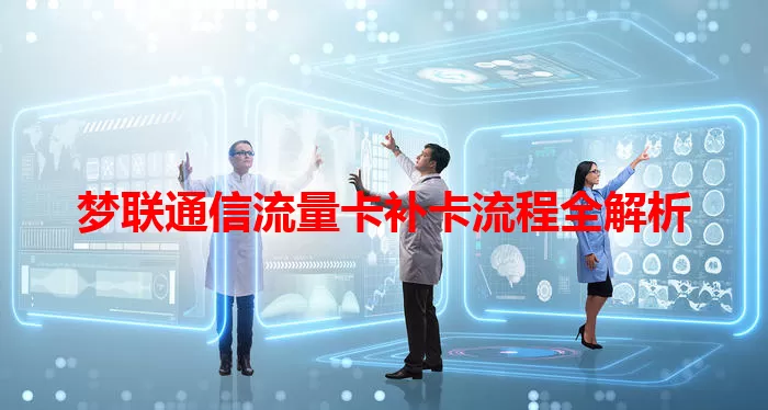 梦联通信流量卡补卡流程全解析