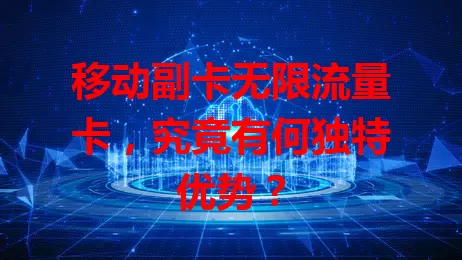 移动副卡无限流量卡，究竟有何独特优势？
