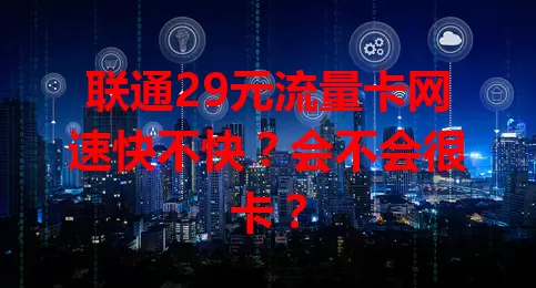联通29元流量卡网速快不快？会不会很卡？