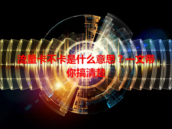 流量卡不卡是什么意思？一文带你搞清楚