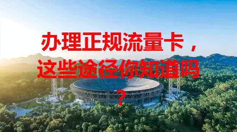 办理正规流量卡，这些途径你知道吗？