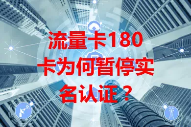 流量卡180卡为何暂停实名认证？