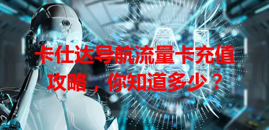 卡仕达导航流量卡充值攻略，你知道多少？