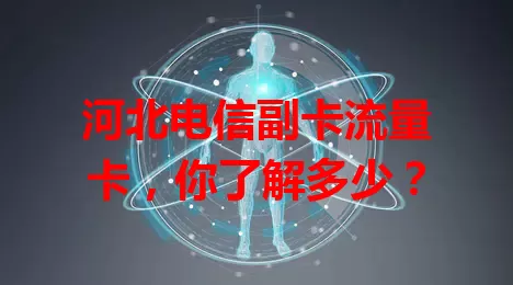 河北电信副卡流量卡，你了解多少？