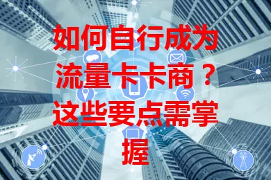 如何自行成为流量卡卡商？这些要点需掌握