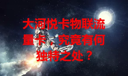 大河悦卡物联流量卡，究竟有何独特之处？