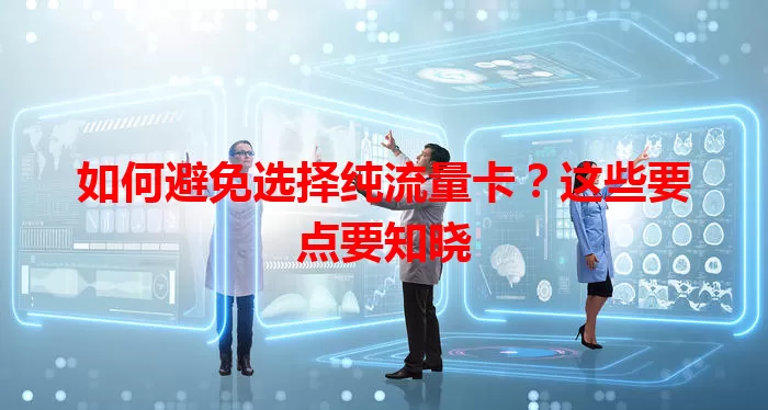 如何避免选择纯流量卡？这些要点要知晓