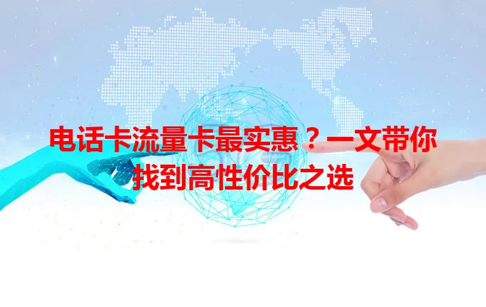 电话卡流量卡最实惠？一文带你找到高性价比之选