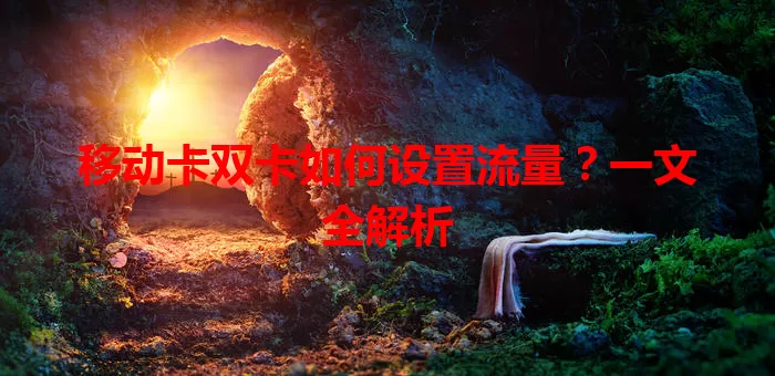 移动卡双卡如何设置流量？一文全解析