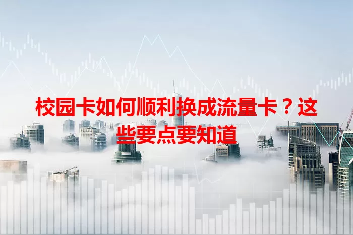 校园卡如何顺利换成流量卡？这些要点要知道
