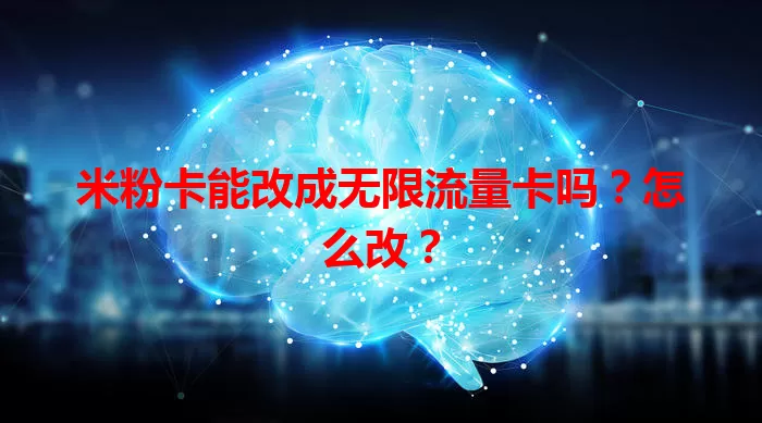 米粉卡能改成无限流量卡吗？怎么改？