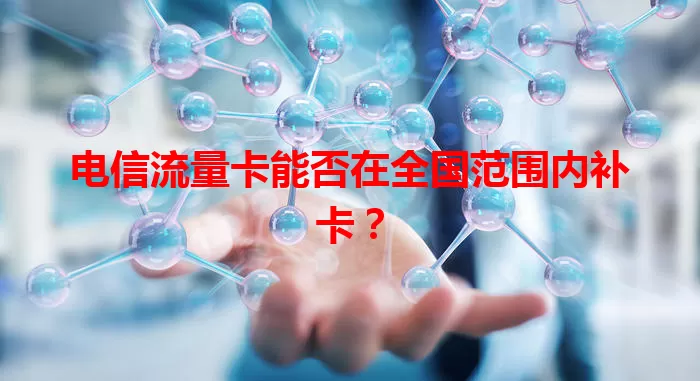 电信流量卡能否在全国范围内补卡？