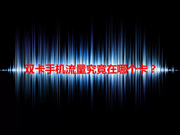 双卡手机流量究竟在哪个卡？