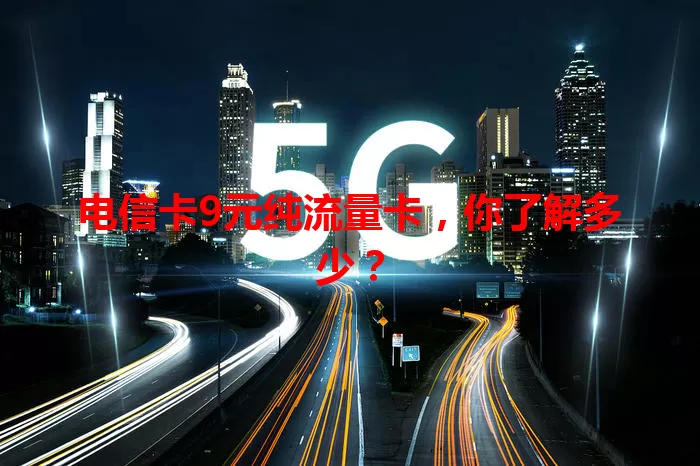 电信卡9元纯流量卡，你了解多少？