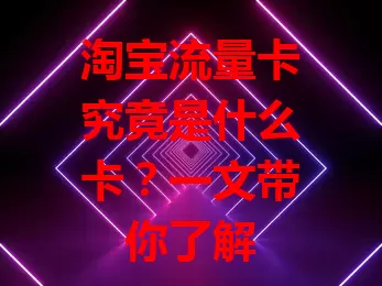 淘宝流量卡究竟是什么卡？一文带你了解