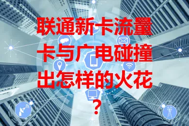 联通新卡流量卡与广电碰撞出怎样的火花？