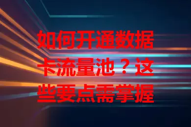如何开通数据卡流量池？这些要点需掌握