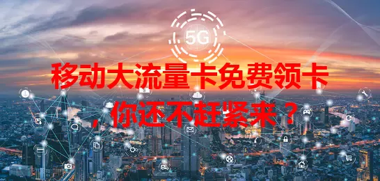 移动大流量卡免费领卡，你还不赶紧来？