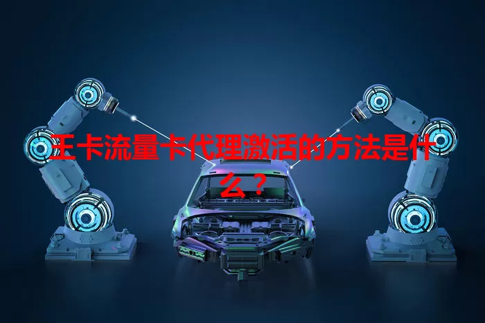 王卡流量卡代理激活的方法是什么？
