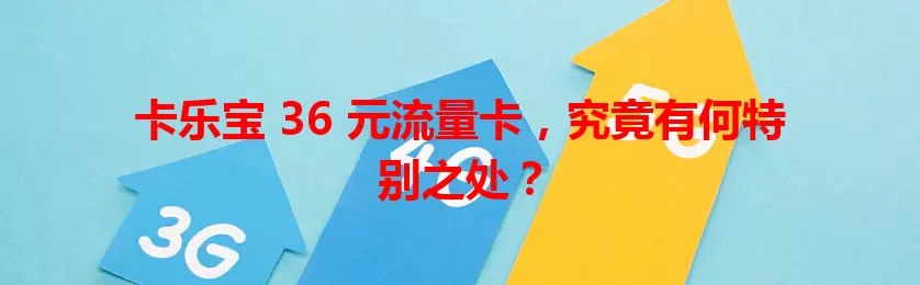 卡乐宝 36 元流量卡，究竟有何特别之处？