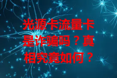 光源卡流量卡是诈骗吗？真相究竟如何？