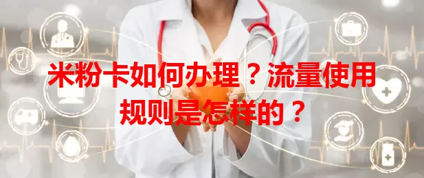 米粉卡如何办理？流量使用规则是怎样的？