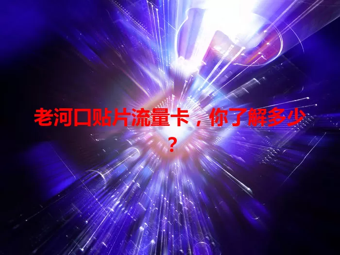 老河口贴片流量卡，你了解多少？