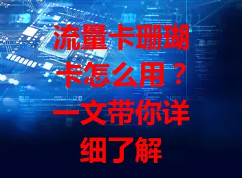 流量卡珊瑚卡怎么用？一文带你详细了解
